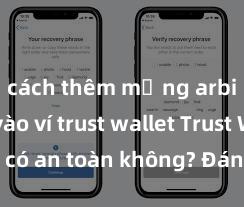 cách thêm mạng arbitrum vào ví trust wallet Trust Wallet có an toàn không? Đánh giá ví điện tử cho người Việt