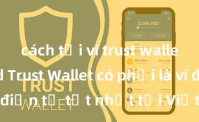 cách tải ví trust wallet android Trust Wallet có phải là ví điện tử tốt nhất tại Việt Nam không?