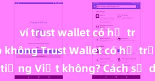 ví trust wallet có hỗ trợ uniswap không Trust Wallet có hỗ trợ tiếng Việt không? Cách sử dụng dễ dàng