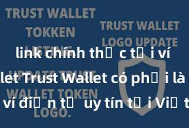 link chính thức tải ví trust wallet Trust Wallet có phải là ví điện tử uy tín tại Việt Nam không?