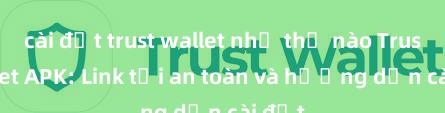 cài đặt trust wallet như thế nào Trust Wallet APK: Link tải an toàn và hướng dẫn cài đặt