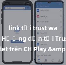 link tải trust wallet apk Hướng dẫn tải Trust Wallet trên CH Play & App Store tại Việt Nam